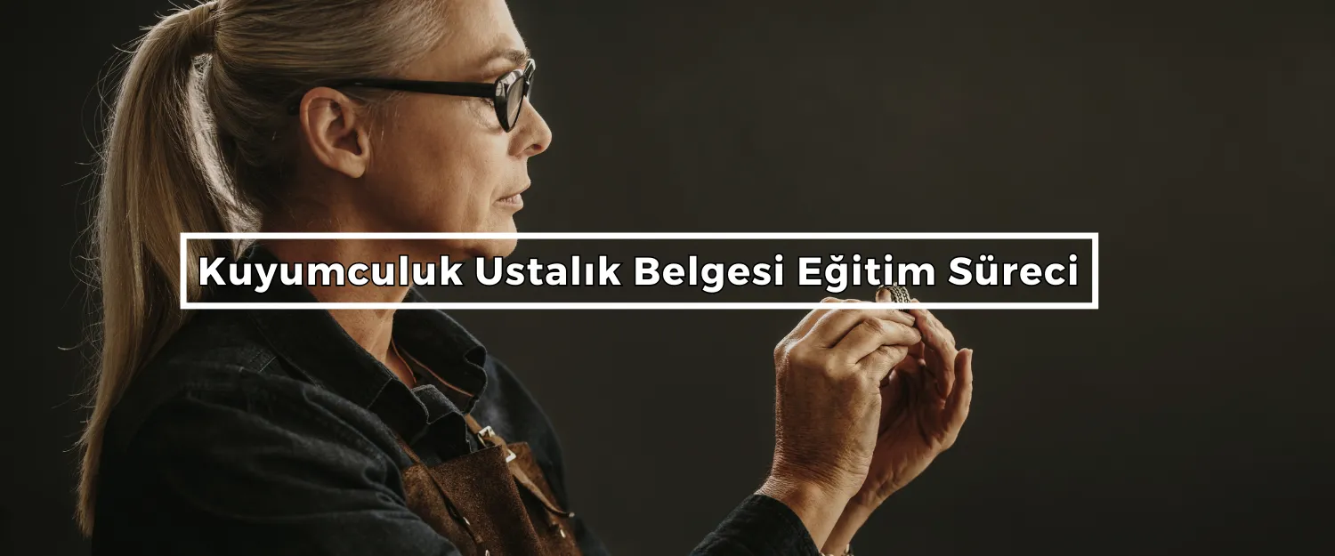 Kuyumculuk Ustalık Belgesi Eğitim Süreci
